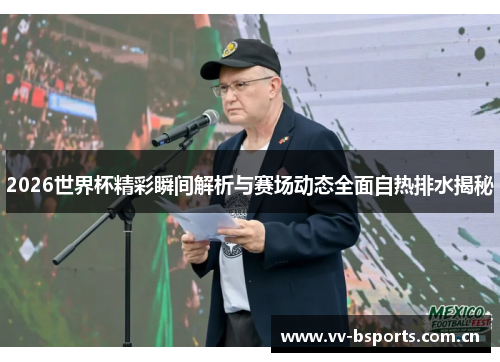 2026世界杯精彩瞬间解析与赛场动态全面自热排水揭秘