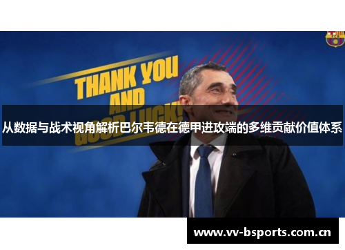 从数据与战术视角解析巴尔韦德在德甲进攻端的多维贡献价值体系