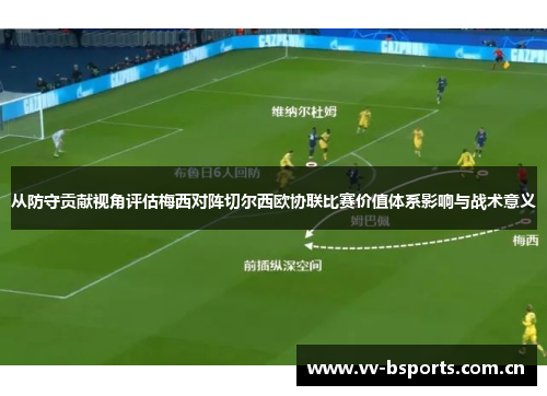 从防守贡献视角评估梅西对阵切尔西欧协联比赛价值体系影响与战术意义