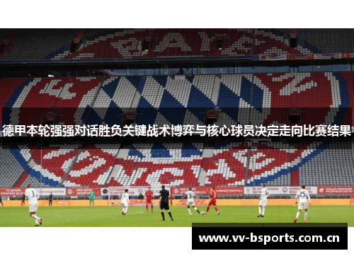 德甲本轮强强对话胜负关键战术博弈与核心球员决定走向比赛结果